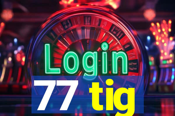 77 tig